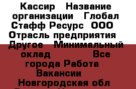 Кассир › Название организации ­ Глобал Стафф Ресурс, ООО › Отрасль предприятия ­ Другое › Минимальный оклад ­ 25 000 - Все города Работа » Вакансии   . Новгородская обл.,Великий Новгород г.